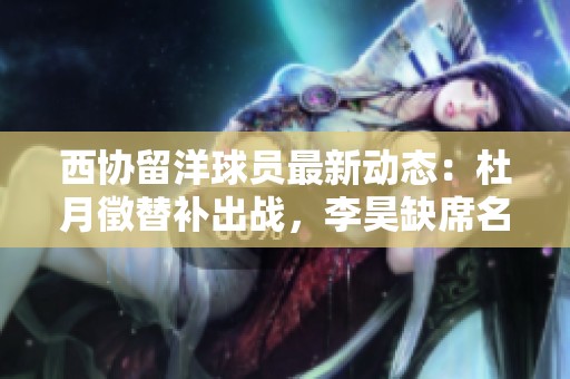 西协留洋球员最新动态：杜月徵替补出战，李昊缺席名单分析