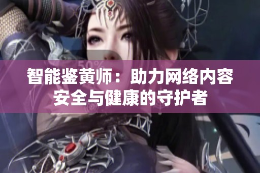 智能鉴黄师：助力网络内容安全与健康的守护者