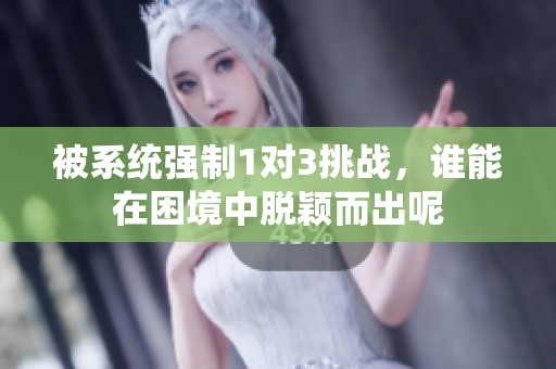 被系统强制1对3挑战，谁能在困境中脱颖而出呢