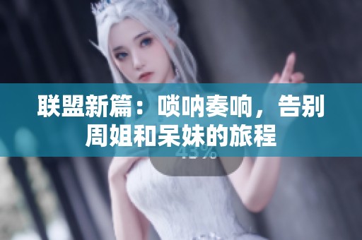 联盟新篇：唢呐奏响，告别周姐和呆妹的旅程