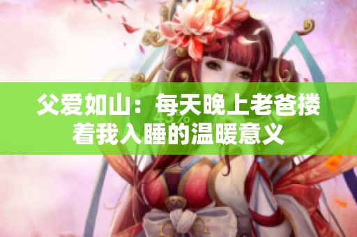 父爱如山：每天晚上老爸搂着我入睡的温暖意义