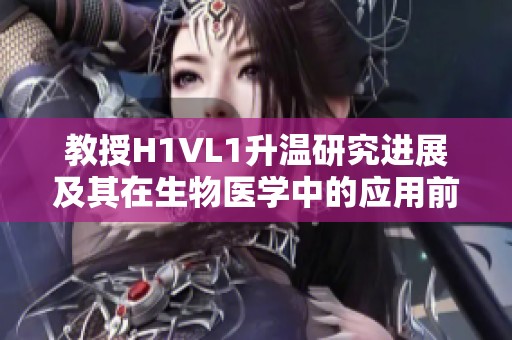 教授H1VL1升温研究进展及其在生物医学中的应用前景