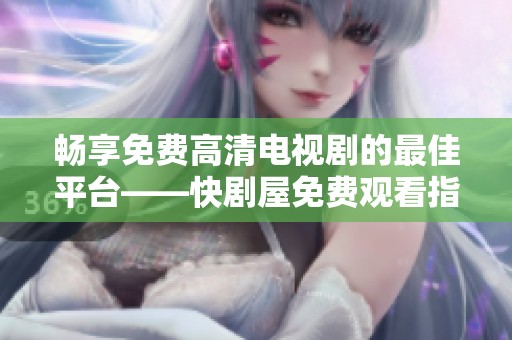 畅享免费高清电视剧的最佳平台——快剧屋免费观看指南