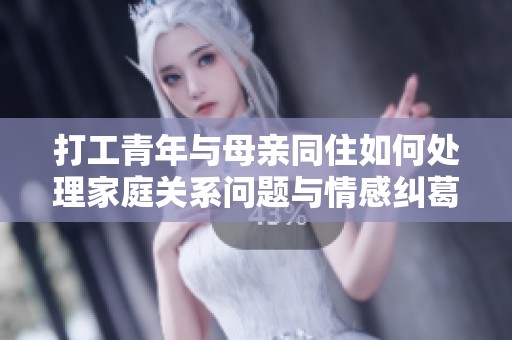 打工青年与母亲同住如何处理家庭关系问题与情感纠葛