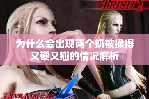 为什么会出现两个奶被揉得又硬又翘的情况解析