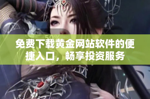 免费下载黄金网站软件的便捷入口，畅享投资服务