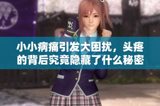 小小病痛引发大困扰，头疼的背后究竟隐藏了什么秘密