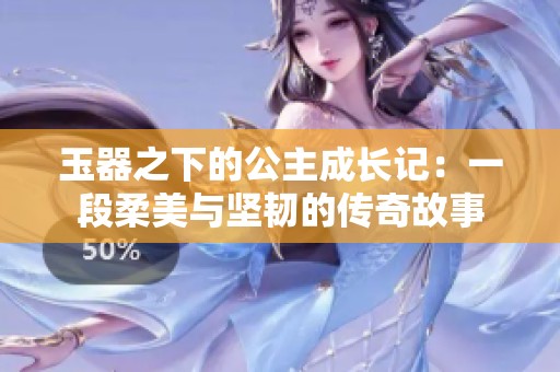 玉器之下的公主成长记：一段柔美与坚韧的传奇故事