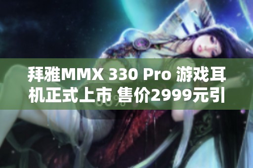拜雅MMX 330 Pro 游戏耳机正式上市 售价2999元引发关注