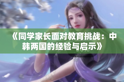 《同学家长面对教育挑战：中韩两国的经验与启示》