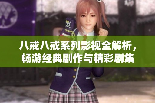 八戒八戒系列影视全解析，畅游经典剧作与精彩剧集