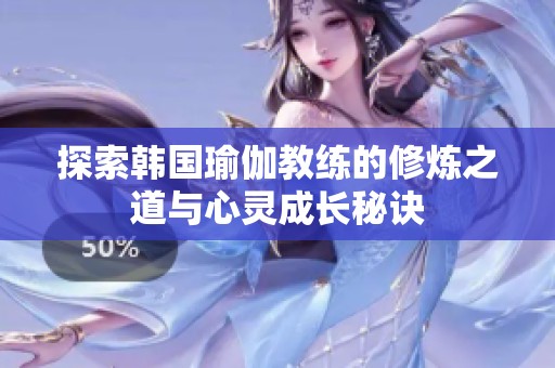 探索韩国瑜伽教练的修炼之道与心灵成长秘诀