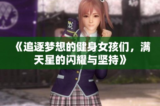 《追逐梦想的健身女孩们，满天星的闪耀与坚持》