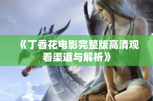 《丁香花电影完整版高清观看渠道与解析》