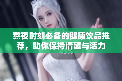 熬夜时刻必备的健康饮品推荐，助你保持清醒与活力