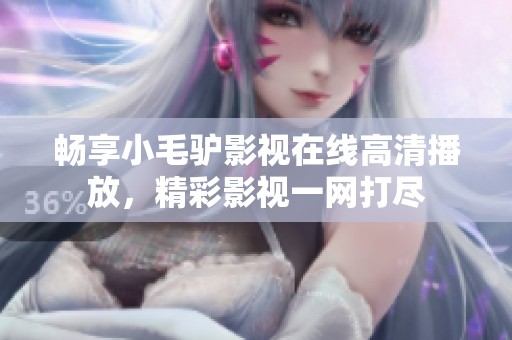 畅享小毛驴影视在线高清播放，精彩影视一网打尽
