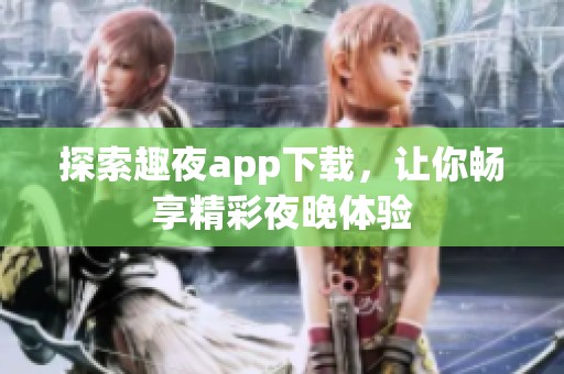 探索趣夜app下载，让你畅享精彩夜晚体验