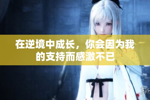 在逆境中成长，你会因为我的支持而感激不已