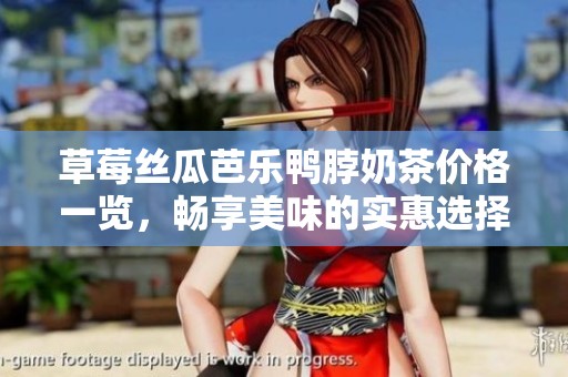 草莓丝瓜芭乐鸭脖奶茶价格一览，畅享美味的实惠选择