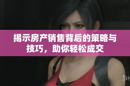 揭示房产销售背后的策略与技巧，助你轻松成交