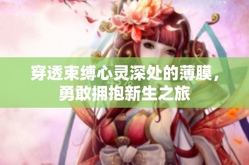 穿透束缚心灵深处的薄膜，勇敢拥抱新生之旅