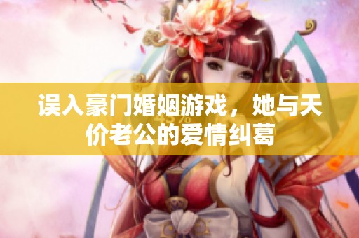 误入豪门婚姻游戏，她与天价老公的爱情纠葛
