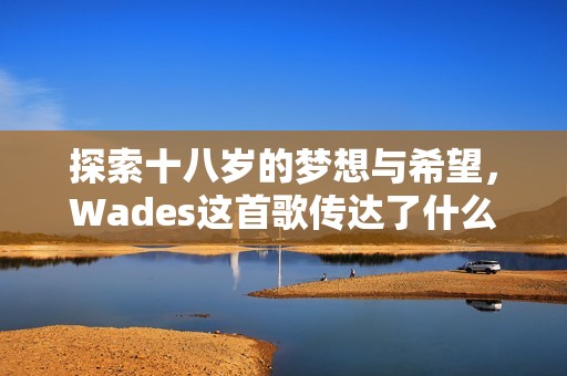 探索十八岁的梦想与希望，Wades这首歌传达了什么？