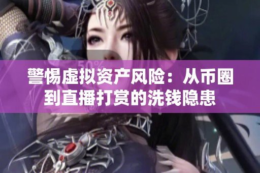 警惕虚拟资产风险：从币圈到直播打赏的洗钱隐患