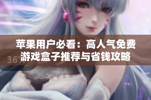 苹果用户必看：高人气免费游戏盒子推荐与省钱攻略
