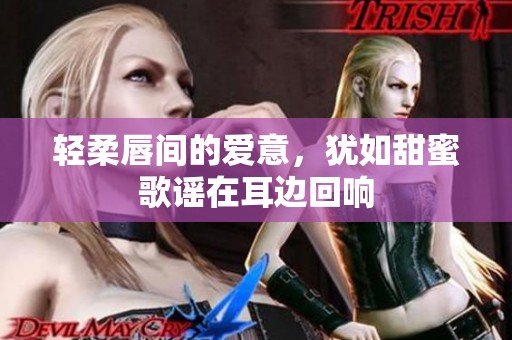 轻柔唇间的爱意，犹如甜蜜歌谣在耳边回响