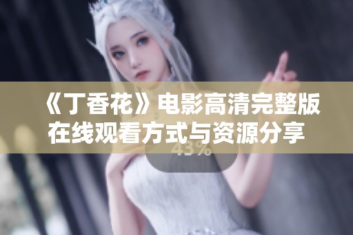 《丁香花》电影高清完整版在线观看方式与资源分享