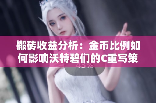 搬砖收益分析：金币比例如何影响沃特碧们的C重写策略