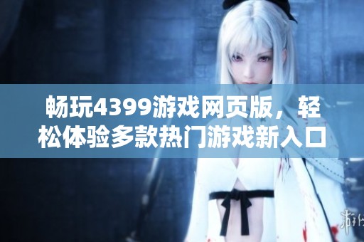 畅玩4399游戏网页版，轻松体验多款热门游戏新入口