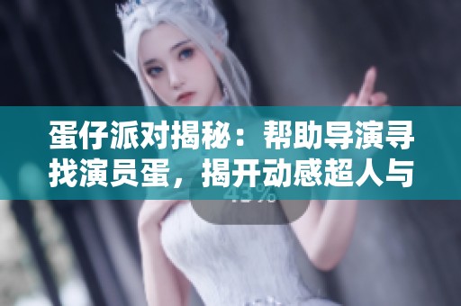 蛋仔派对揭秘：帮助导演寻找演员蛋，揭开动感超人与初的秘密