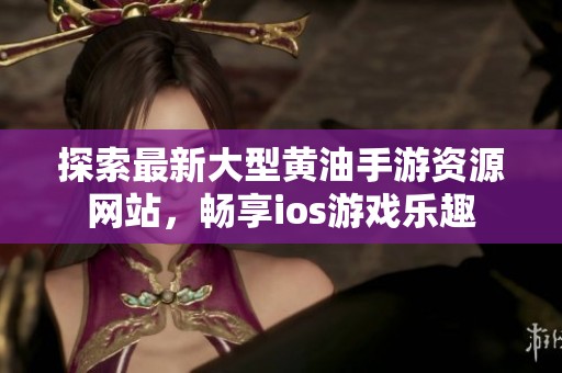 探索最新大型黄油手游资源网站，畅享ios游戏乐趣