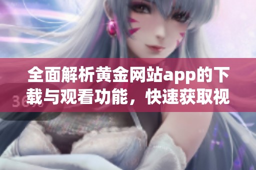 全面解析黄金网站app的下载与观看功能，快速获取视频资源