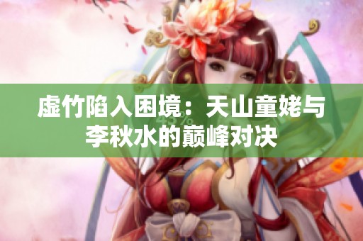 虚竹陷入困境：天山童姥与李秋水的巅峰对决