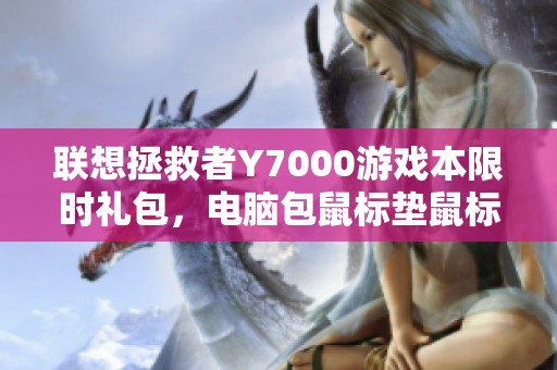联想拯救者Y7000游戏本限时礼包，电脑包鼠标垫鼠标全套优惠等你来拿