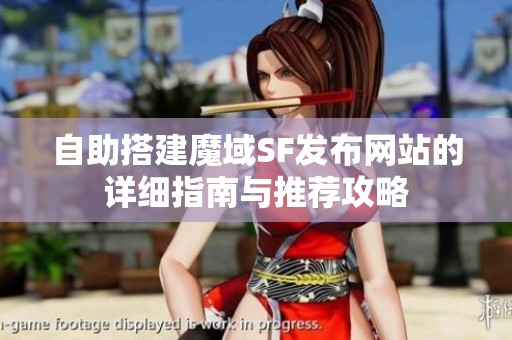 自助搭建魔域SF发布网站的详细指南与推荐攻略