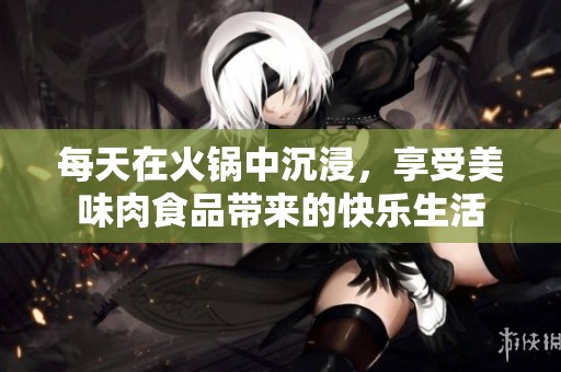 每天在火锅中沉浸，享受美味肉食品带来的快乐生活