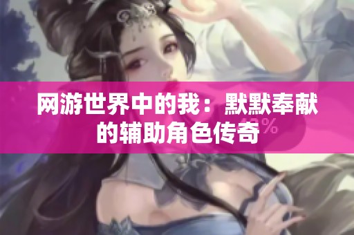 网游世界中的我：默默奉献的辅助角色传奇