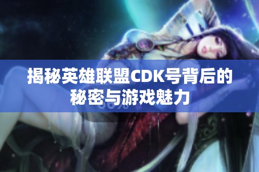 揭秘英雄联盟CDK号背后的秘密与游戏魅力
