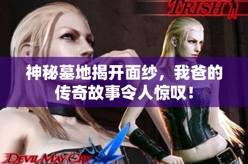神秘墓地揭开面纱，我爸的传奇故事令人惊叹！