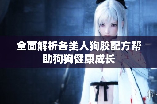 全面解析各类人狗胶配方帮助狗狗健康成长