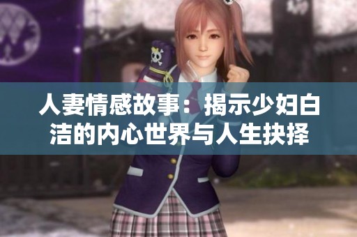 人妻情感故事：揭示少妇白洁的内心世界与人生抉择