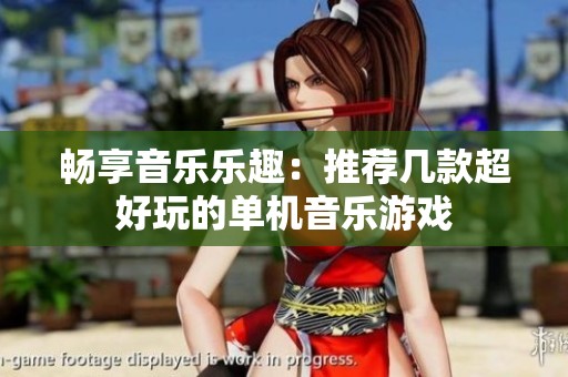 畅享音乐乐趣：推荐几款超好玩的单机音乐游戏