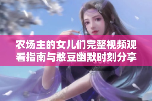 农场主的女儿们完整视频观看指南与憨豆幽默时刻分享