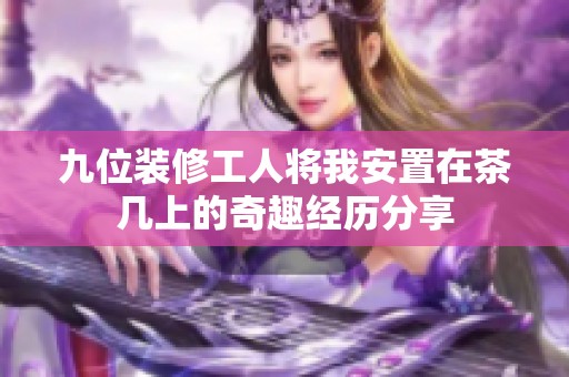 九位装修工人将我安置在茶几上的奇趣经历分享