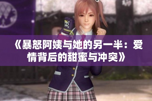 《暴怒阿姨与她的另一半：爱情背后的甜蜜与冲突》