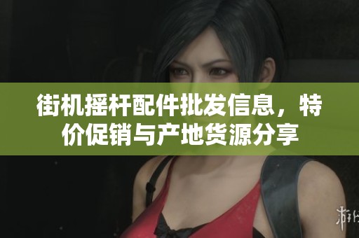 街机摇杆配件批发信息，特价促销与产地货源分享